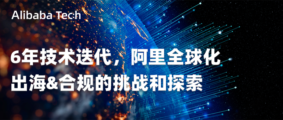 6年技术迭代，阿里全球化出海&合规的挑战和探索