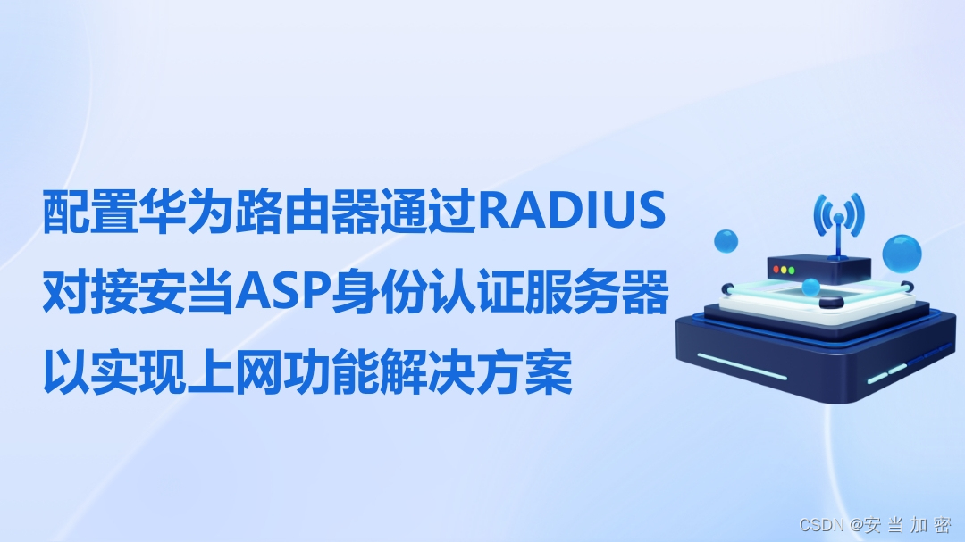 配置华为路由器通过RADIUS对接安当ASP身份认证服务器以实现上网功能解决方案